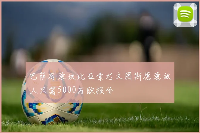 巴萨有意坎比亚索尤文图斯愿意放人只需5000万欧报价