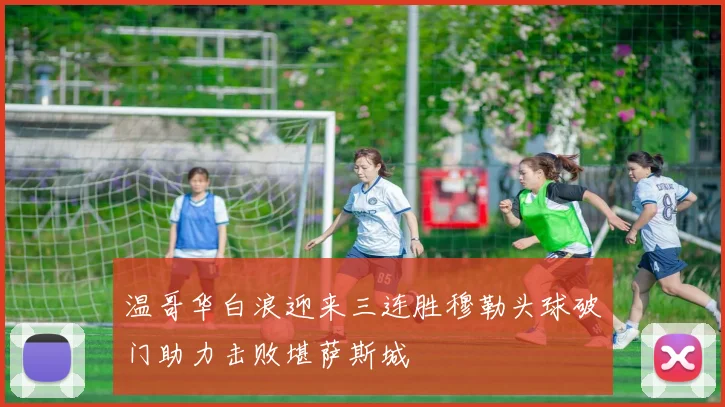 温哥华白浪迎来三连胜穆勒头球破门助力击败堪萨斯城