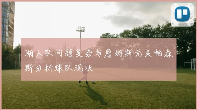 湖人队问题复杂与詹姆斯无关帕森斯分析球队现状
