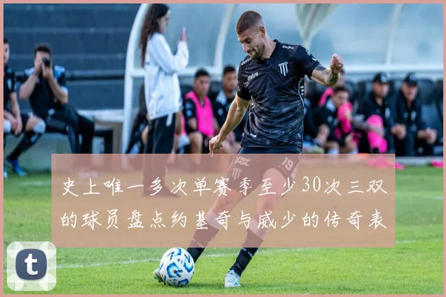 史上唯一多次单赛季至少30次三双的球员盘点约基奇与威少的传奇表现