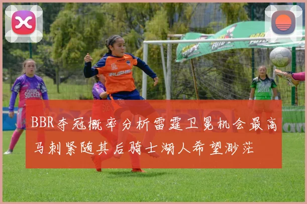 BBR夺冠概率分析雷霆卫冕机会最高马刺紧随其后骑士湖人希望渺茫