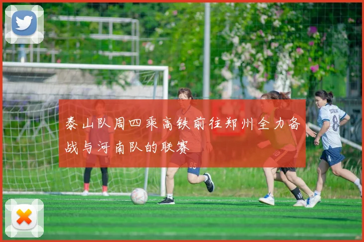 泰山队周四乘高铁前往郑州全力备战与河南队的联赛