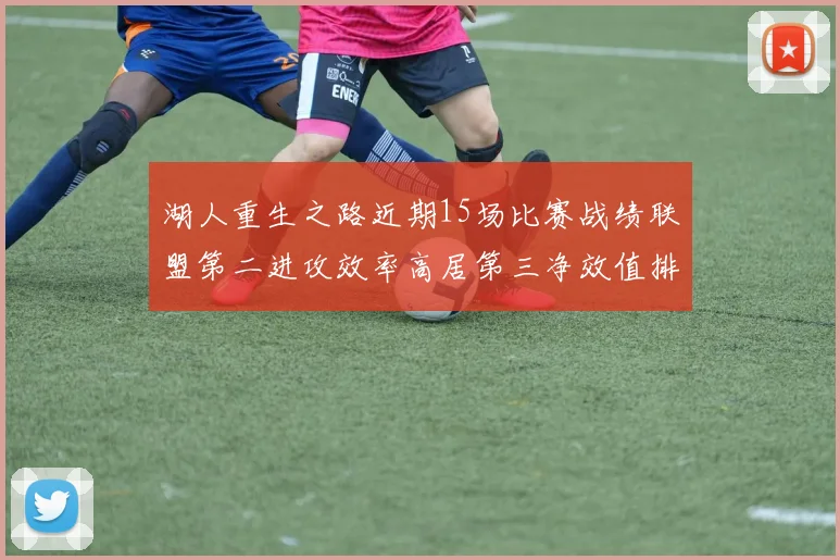 湖人重生之路近期15场比赛战绩联盟第二进攻效率高居第三净效值排名第五