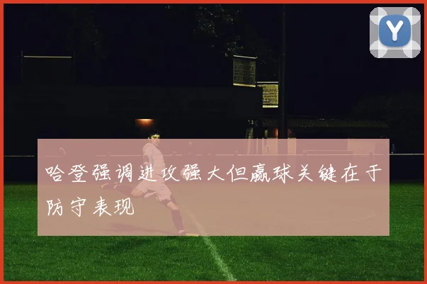 哈登强调进攻强大但赢球关键在于防守表现