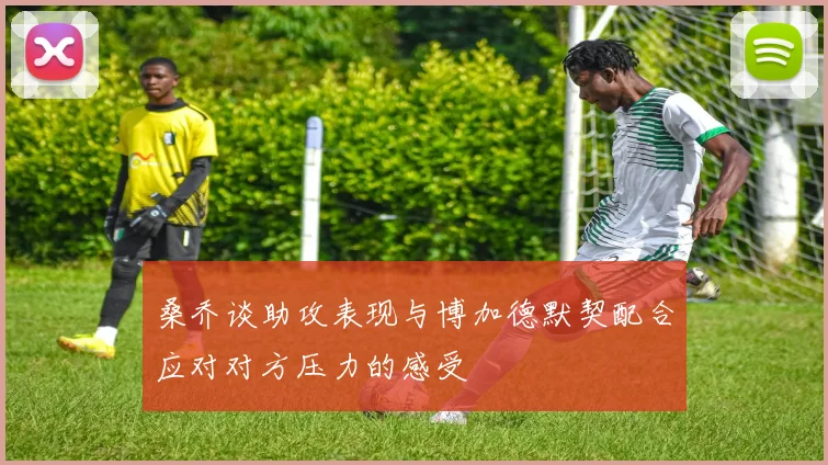 桑乔谈助攻表现与博加德默契配合应对对方压力的感受