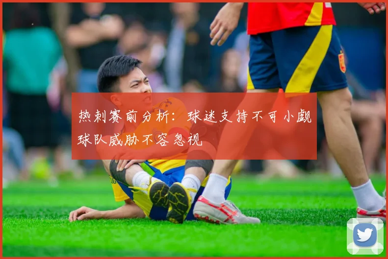 热刺赛前分析：球迷支持不可小觑球队威胁不容忽视