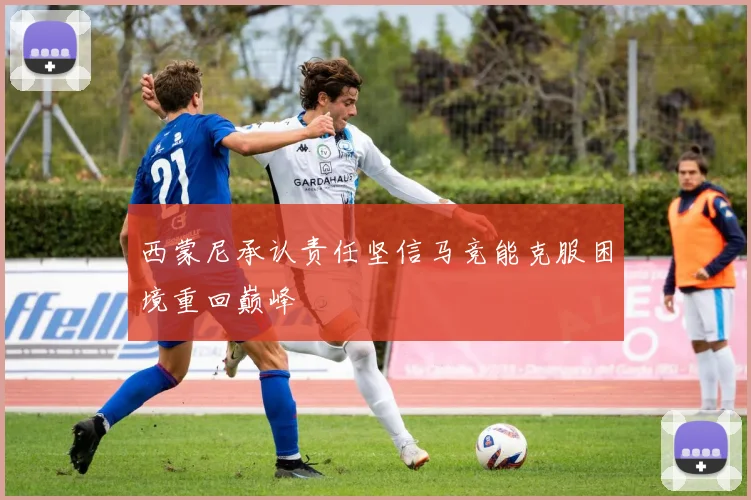 西蒙尼承认责任坚信马竞能克服困境重回巅峰