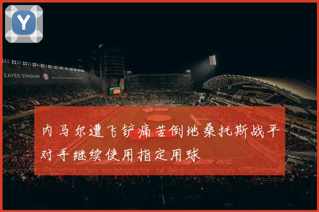 内马尔遭飞铲痛苦倒地桑托斯战平对手继续使用指定用球